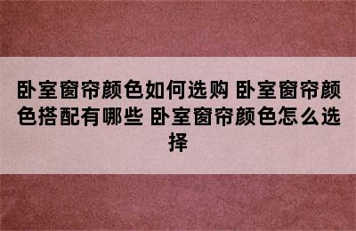 卧室窗帘颜色如何选购 卧室窗帘颜色搭配有哪些 卧室窗帘颜色怎么选择